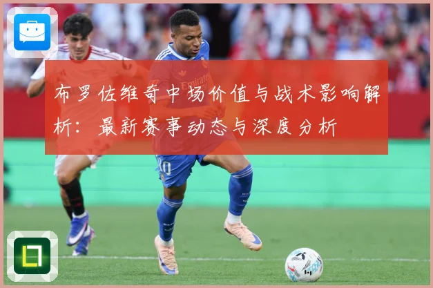 布罗佐维奇中场价值与战术影响解析：最新赛事动态与深度分析