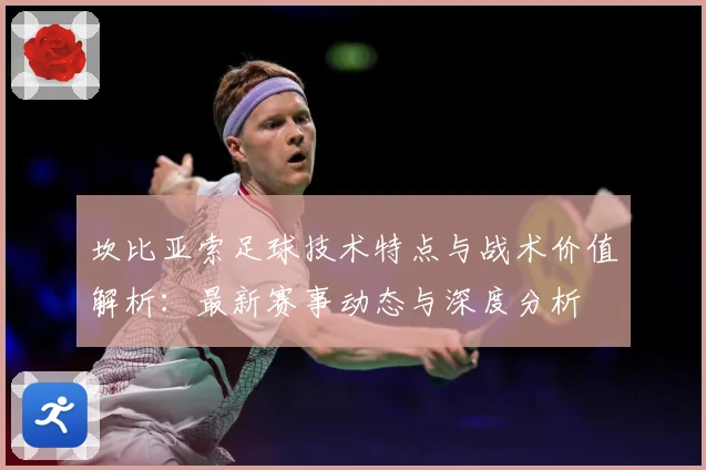 坎比亚索足球技术特点与战术价值解析：最新赛事动态与深度分析