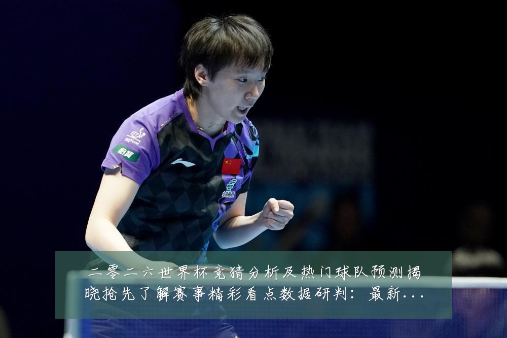 二零二六世界杯竞猜分析及热门球队预测揭晓抢先了解赛事精彩看点数据研判：最新赛事动态与深度分析