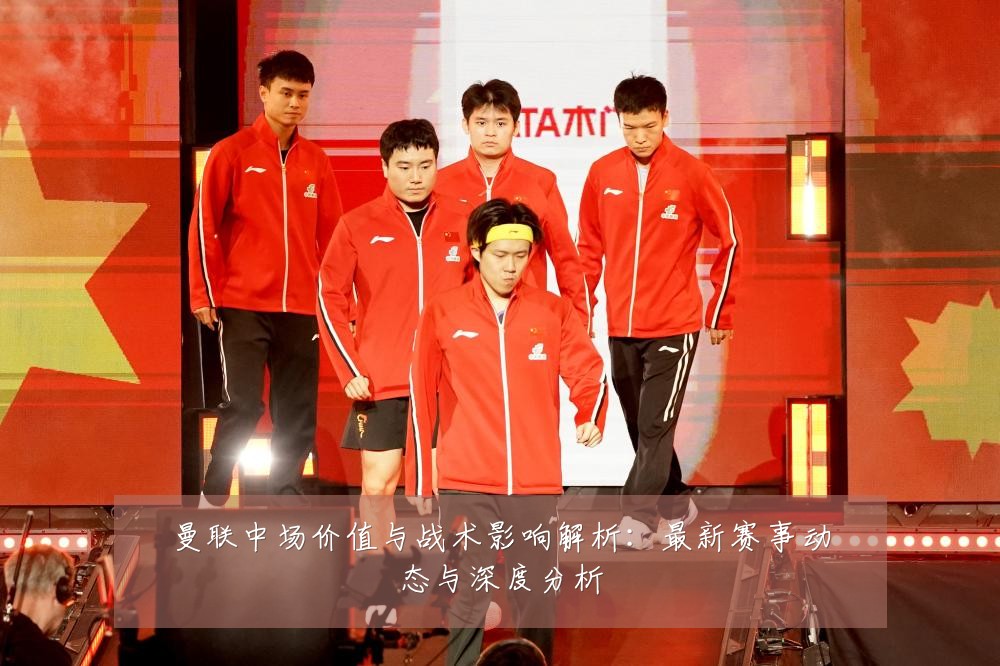曼联中场价值与战术影响解析:最新赛事动态与深度分析