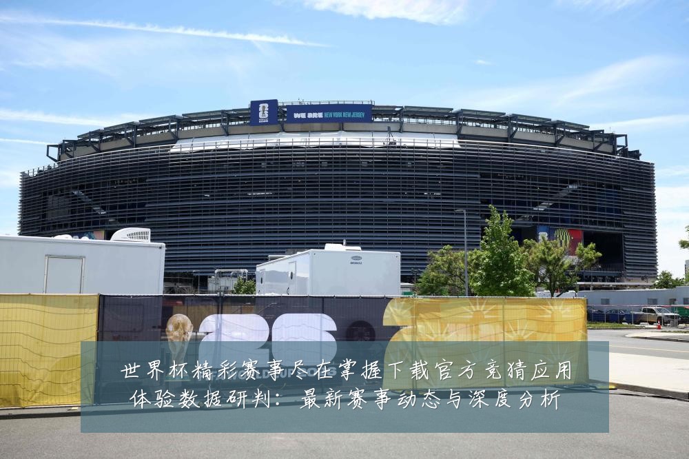 世界杯精彩赛事尽在掌握下载官方竞猜应用体验数据研判:最新赛事动态与深度分析