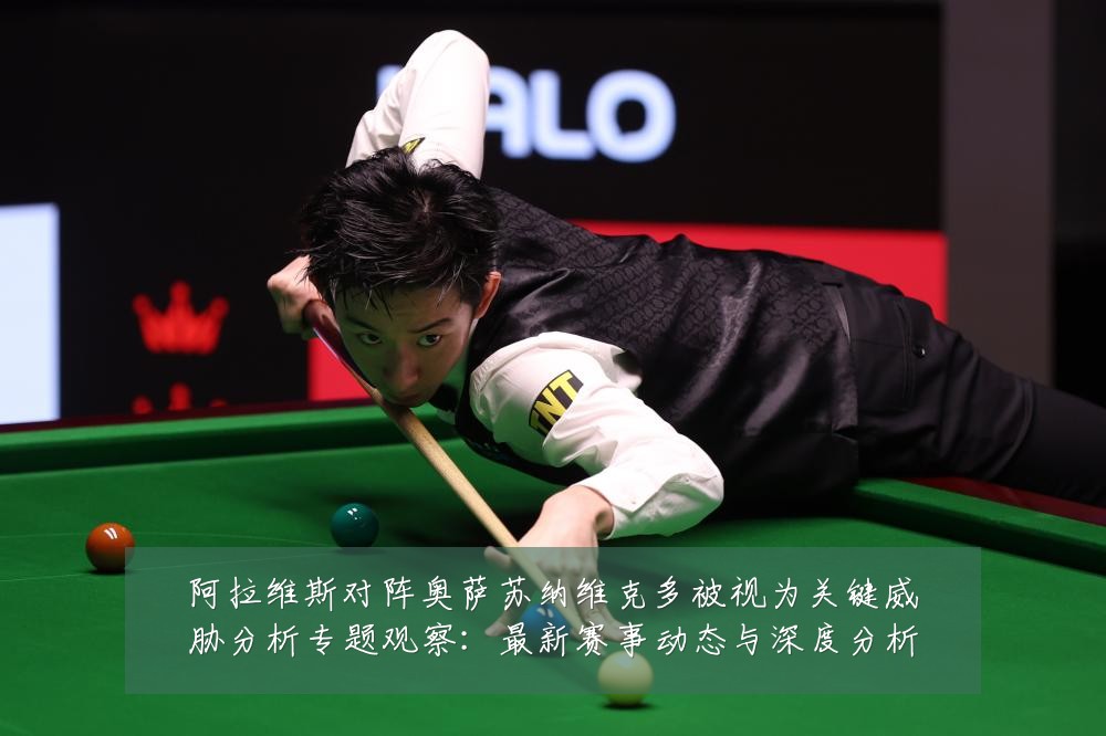 阿拉维斯对阵奥萨苏纳维克多被视为关键威胁分析专题观察:最新赛事动态与深度分析