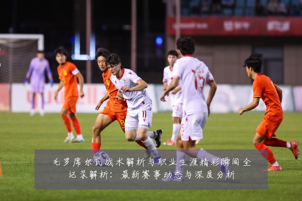 毛罗席尔瓦战术解析与职业生涯精彩瞬间全记录解析:最新赛事动态与深度分析